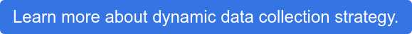 Learn more about dynamic data collection strategy.